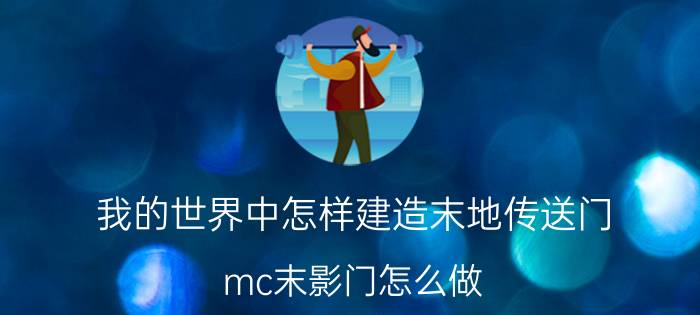 我的世界中怎样建造末地传送门 mc末影门怎么做？